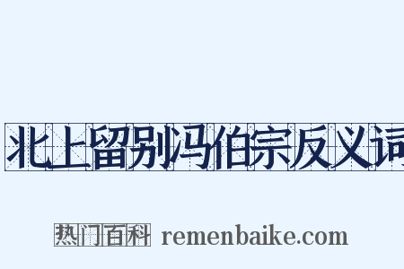 北上留别冯伯宗反义词是什么意思的图片